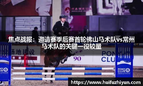 焦点战报：邀请赛季后赛首轮佛山马术队vs常州马术队的关键一役较量
