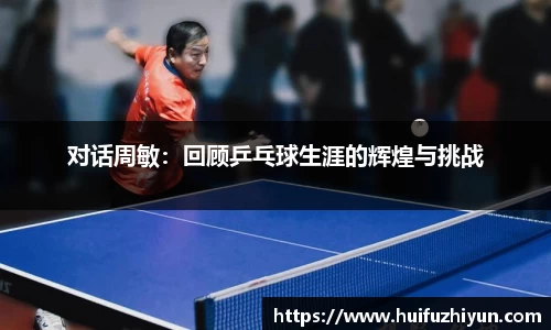 对话周敏：回顾乒乓球生涯的辉煌与挑战