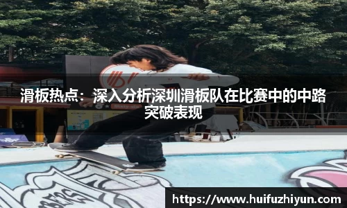 滑板热点：深入分析深圳滑板队在比赛中的中路突破表现
