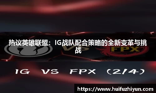 热议英雄联盟：IG战队配合策略的全新变革与挑战