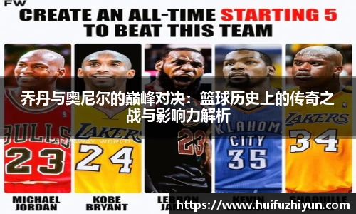 乔丹与奥尼尔的巅峰对决：篮球历史上的传奇之战与影响力解析