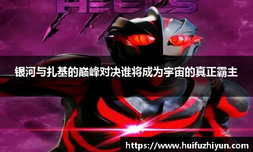 银河与扎基的巅峰对决谁将成为宇宙的真正霸主